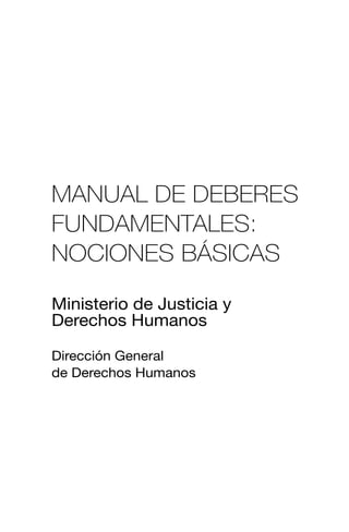 MANUAL DE DEBERES
FUNDAMENTALES:
NOCIONES BÁSICAS
Ministerio de Justicia y
Derechos Humanos
Dirección General
de Derechos Humanos
 