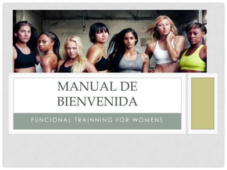 MANUAL DE
     BIENVENIDA
FUNCIONAL TRAINNING FOR WOMENS
 