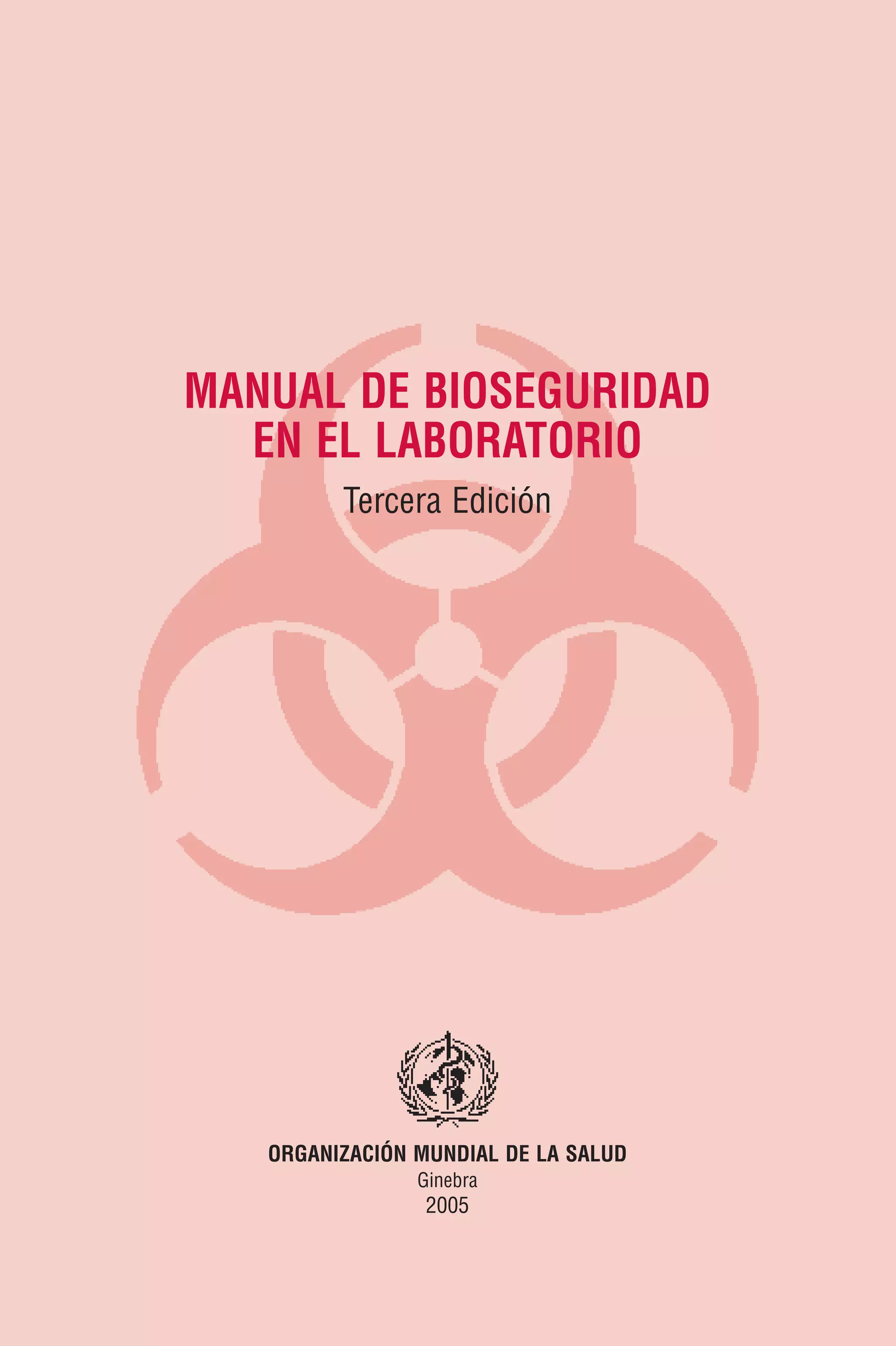 MANUAL DE BIOSEGURIDAD
EN EL LABORATORIO
Tercera Edición
ORGANIZACIÓN MUNDIAL DE LA SALUD
Ginebra
2005
 