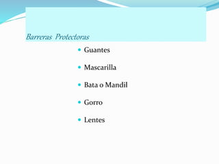 Barreras Protectoras
 Guantes
 Mascarilla
 Bata o Mandil
 Gorro
 Lentes
 