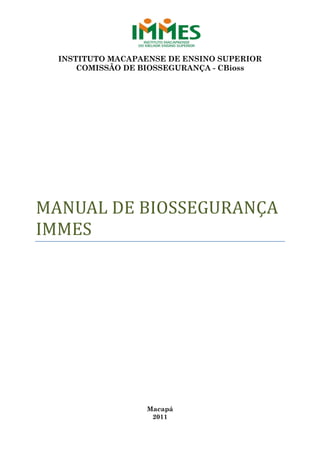 INSTITUTO MACAPAENSE DE ENSINO SUPERIOR
COMISSÃO DE BIOSSEGURANÇA - CBioss
MANUAL DE BIOSSEGURANÇA
IMMES
Macapá
2011
 