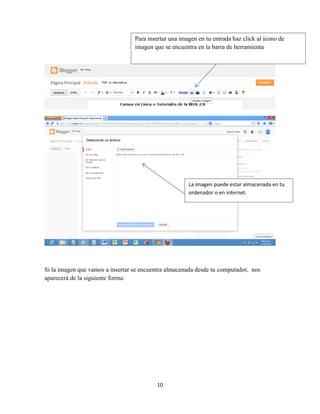 10
Si la imagen que vamos a insertar se encuentra almacenada desde tu computador, nos
aparecerá de la siguiente forma:
Para insertar una imagen en tu entrada haz click al icono de
imagen que se encuentra en la barra de herramienta
La imagen puede estar almacenada en tu
ordenador o en internet.
 