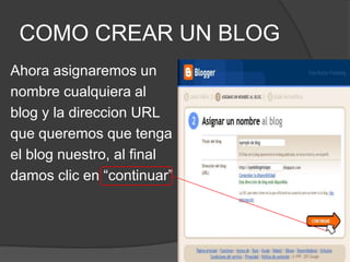 COMO CREAR UN BLOGAhora asignaremos unnombre cualquiera al blog y la direccion URLque queremos que tengael blog nuestro, al finaldamos clic en “continuar”