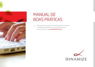 MANUAL DE
BOAS PRÁTICAS
Este manual é de uso exclusivo de clientes, parceiros, fornecedores
e colaboradores da Dinamize. No caso de dúvidas, entre em
contato através do e-mail suporte@dinamize.com.
 