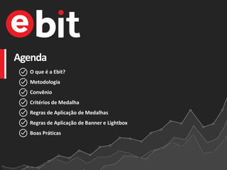 Agenda
O que é a Ebit?
Metodologia
Convênio
Critérios de Medalha
Regras de Aplicação de Medalhas
Regras de Aplicação de Banner e Lightbox
Boas Práticas
 