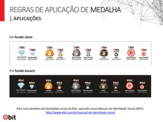 | APLICAÇÕES
Em fundo claro:
Em fundo escuro:
REGRASDEAPLICAÇÃODEMEDALHA
Para mais detalhes da identidade visual da Ebit, consulte nosso Manual de Identidade Visual (MIV):
http://www.ebit.com.br/manual-de-identidade-visual
 
