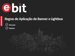 Regras deAplicação deBanner eLightbox
Atenção
Opções
 
