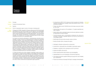 Programa
                    ACCEDER




       Âmbito     Emprego                                                                            • Em Dezembro de 2005, 28.231 pessoas já tinham passado por itinerários          Resultados
                                                                                                       individuais orientados para o emprego, tendo sido assinados mais de 14.742     Principais
      Entidade    Fundación Secretariado Gitano                                                        contratos de trabalho.

           País   Espanha                                                                            • Tinham sido dadas mais de 160.000 horas de formação vocacional, através
                                                                                                       de 190 cursos.
Objectivo Geral   Permitir à população cigana o acesso à formação e emprego geral.
                                                                                                     • Implementação de acções em 45 localidades e 13 regiões espalhadas por
        Breve     O Programa ACCEDER, integrado no Programa Operacional de Anti-Discriminação          toda a Espanha.
     Descrição    Multi-Regional do Fundo Social Europeu, tem por objectivo criar possibilidades
                  de acesso da população cigana à formação e emprego geral entre 2000 e              • Impacto directo sobre a população cigana em termos de melhorias no âmbito
                  2006, através de 46 gabinetes de emprego especializados, cuja metodologia            da capacidade de arranjar emprego.
                  tem por base itinerários abrangentes e individualizados, orientados para o
                  emprego, em simultâneo com um esforço concertado tendo em vista a criação          • Consciencialização sobre a necessidade de adaptação dos sistemas de
                  de políticas pro-activas com a população cigana.                                     formação e emprego à realidade específica com que se confrontam as
                                                                                                       comunidades ciganas.
                  Em relação aos itinerários abrangentes e individualizados orientados para o
                  emprego, as acções centram-se no desenvolvimento e melhoria da capacidade          • Identificação de casos de discriminação e apoio às vítimas.
                  de arranjar emprego, o que implica aprendizagem e formação integradas no
                  âmbito de técnicas e aptidões profissionais, aptidões sociais para o emprego,      • Recolha de dados sobre o emprego de ciganos.
                  capacidade de tomar iniciativas e de autonomia, aptidões linguísticas e capa-
                  cidade de compreender e de assumir como seus os objectivos da empresa.                                                                                              Aspectos-Chave
                  Tais princípios são implementados e organizados sob orientação, formação e         • Abordagem integrada e planeamento a longo prazo.
                  inserção laboral (acções de acolhimento e informação, orientação, consultoria,
                  controlo e orientação, acções que implementem actividades vocacionais pré-         • Envolvimento e valorização das comunidades e associações ciganas.
                  laborais e de formação especificamente direccionadas para a população cigana),
                  bem como estudo e mediação do mercado de trabalho (acções centradas na             • Estabelecer o equilíbrio entre a perspectiva social e económica.
                  análise e investigação no âmbito do emprego, acções de apoio à contratação
                  e acções de acompanhamento do mercado do trabalho).                                • Equipas de trabalho interculturais.

                  A criação de políticas pro-activas dirigidas à população cigana implica, em        • Serviços especificamente direccionados mas não-segregados.
                  termos práticos, a criação de serviços sediados na comunidade e de oportunidades
                  de emprego associadas aos mesmos (serviços sócio-educativos, sanitários e          • Adaptabilidade do uso de metodologia e ferramentas específicas.
                  culturais); formação e consciencialização dirigidas aos profissionais de inter-
                  venção social, consciencialização das comunidades ciganas sobre a importância      • Forte relação de parceria e papel de liderança do grupo-alvo e das entidades
                  da formação e emprego, assistência técnica à administração governamental             que o representam.
                  e às organizações sociais, e desenvolvimento de estudos e investigação tendo
                  em vista um maior conhecimento da população cigana espanhola.                      • Processo de itinerários de emprego (formação e emprego) individualizados.




                   6        P   R   O   J   E   C   T   O      R   O   M    A       E   D   E   M    M A N U A L          D E      B O A S        P R Á T I C A S               7
 