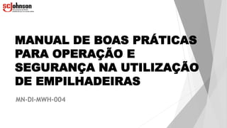 MANUAL DE BOAS PRÁTICAS
PARA OPERAÇÃO E
SEGURANÇA NA UTILIZAÇÃO
DE EMPILHADEIRAS
MN-DI-MWH-004
 
