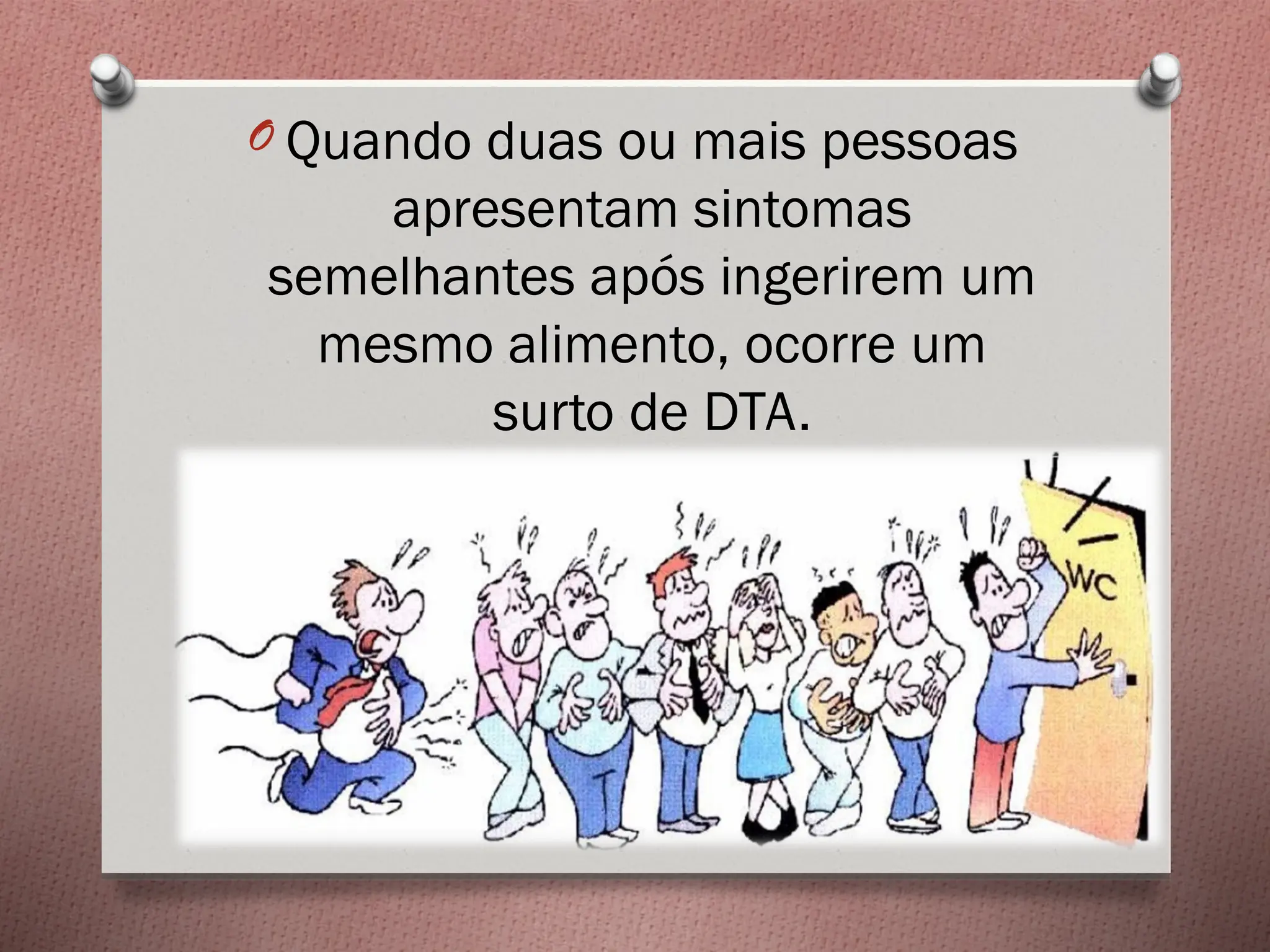 O Quando duas ou mais pessoas
apresentam sintomas
semelhantes após ingerirem um
mesmo alimento, ocorre um
surto de DTA.
 