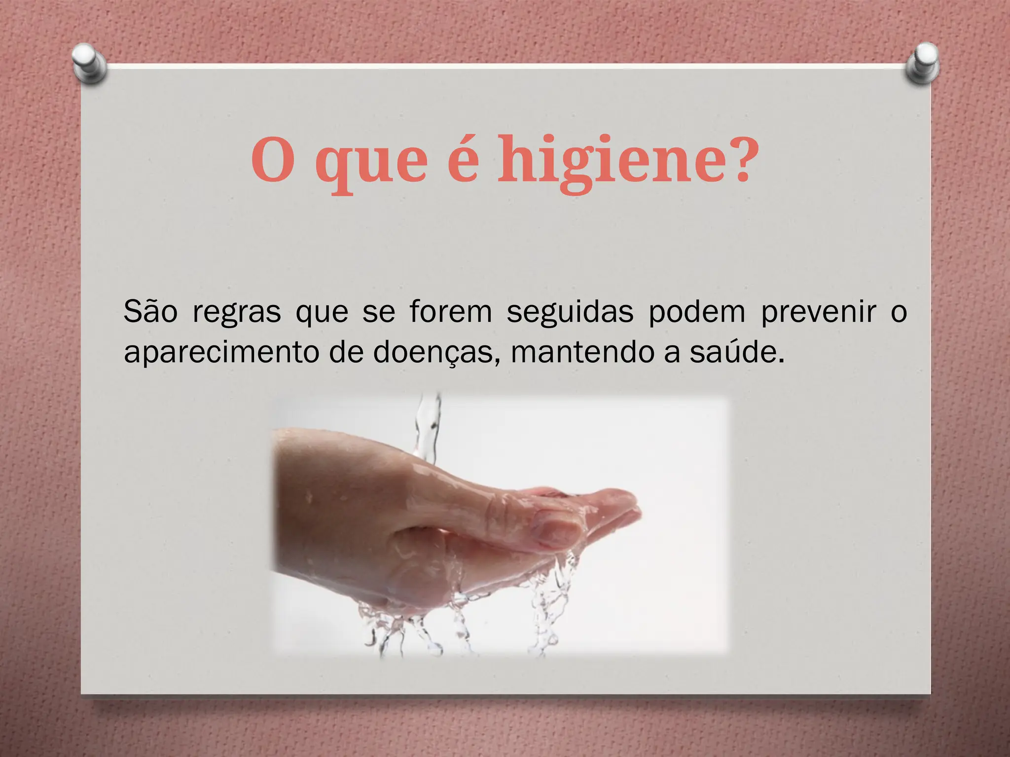 O que é higiene?
São regras que se forem seguidas podem prevenir o
aparecimento de doenças, mantendo a saúde.
 