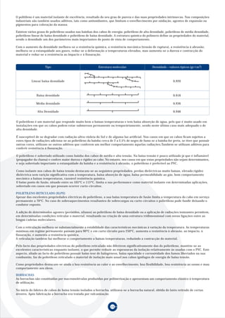 O politileno é um material isolante de excelência, resultado do seu grau de pureza e das suas propriedades intrínsecas. Nas composições
industriais são também usados aditivos, tais como antioxidantes, que limitam o envelhecimento por oxidação, agentes de expansão ou
pigmentos para coloração da massa.

Existem vários graus de polietileno usados nas bainhas dos cabos de energia; polietileno de alta densidade, polietileno de média densidade,
polietileno linear de baixa densidade e polietileno de baixa densidade. A estrutura química do polímero define as propriedades do material,
sendo a densidade um dos parâmetros mais importantes do ponto de vista de comportamento.

Com o aumento da densidade melhora-se a resistência química, a resistência mecânica (tensão de ruptura), a resistência à abrasão;
melhora-se a estanquidade aos gases, reduz-se a deformação a temperaturas elevadas, mas aumenta-se a dureza e contracção do
material e reduz-se a resistência ao impacto e à fissuração.



                     Tipo                                  Estrutura molecular                    Densidade - valores típicos (gr/cm3)



           Linear baixa densidade                                                                                0,920



              Baixa densidade                                                                                    0,918

              Média densidade                                                                                    0,936

               Alta Densidade                                                                                    0,948


O polietileno é um material que responde muito bem a baixas temperaturas e tem baixa absorção de água, pelo que é muito usado em
instalações em que os cabos podem estar submersos permanente ou temporáriamente, sendo neste último caso mais adequado o de
alta densidade.

É susceptível de se degradar com radiação ultra-violeta do Sol e de alguma luz artificial. Nos casos em que os cabos ficam sujeitos a
estes tipos de radiações adiciona-se ao polietileno da bainha cerca de 2 a 2,5% de negro de fumo se a bainha for preta, se tiver que possuir
outras cores, utilizam-se outros aditivos que conferem um melhor comportamento àquelas radiações.Também se utilizam aditivos para
conferir resistência à fissuração.

O polietileno é sobretudo utilizado como bainha dos cabos de média e alta tensão. Na baixa tensão é pouco utilizado já que é inflamável
(propagador da chama) e confere maior dureza e rigidez ao cabo. No entanto, nos casos em que estas propriedades não sejam determinantes,
e seja sobretudo importante a estanquidade da bainha e a resistência à abrasão, o polietileno é preferível ao PVC.

Como isolante nos cabos de baixa tensão destacam-se as seguintes propriedades: perdas dieléctricas muito baixas, elevada rigidez
dieléctrica sem varição significativa com a temperatura, baixa absorção de água, baixa permeabilidade ao gás, bom comportamento
mecânico a baixas temperaturas, razoável resistência química.
O baixo ponto de fusão, situado entre os 105ºC e 115ºC, limita a sua performance como material isolante em determinadas aplicações,
sobretudo em casos em que possam ocorrer curto-circuitos.

POLIETILENO RETICULADO (XLPE)
Apesar das excelentes propriedades eléctricas do polietileno, a sua baixa temperatura de fusão limita a temperatura do cabo em serviço
permanente a 70ºC. No caso de sobreaquecimentos resultantes de sobrecargas ou curto-circuitos o polietileno pode fundir deixando o
condutor exposto.

A adição de determinados agentes (peróxidos, silanos) ao polietileno de baixa densidade ou a aplicação de radiações ionizantes permitem,
em determinadas condições reticular o material, resultando na criação de uma estrutura tridimensional com novas ligações entre as
longas cadeias moleculares.

Com a reticulação melhora-se substancialmente a estabilidade das características mecânicas à variação da temperatura. As temperaturas
máximas em regime permanente passam para 90ºC e em curto circuito para 250ºC, aumenta a resistência à abrasão, ao impacto, à
fissuração, e aumenta a resistência química.
A reticulação também faz melhorar o comportamento a baixas temperaturas, reduzindo a contracção do material.

Pelo facto das propriedades eléctricas do polietileno reticulado não diferirem significativamente das do polietileno, mantêm-se as
excelentes características enquanto isolante, o que permite reduzir as espessuras da isolação relativamente às usadas com o PVC. Este
aspecto, aliado ao facto do polietileno possuir baixo teor de halogéneos, baixa opacidade e corrosividade dos fumos libertados na sua
combustão, faz do polietileno reticulado o material de isolação mais usual nos cabos ignífugos de energia de baixa tensão.

Como propriedades destacam-se ainda a boa resistência ao calor e ao envelhecimento, boa flexibilidade, boa resistência ao ozono e mau
comportamento aos óleos.

BORRACHAS
As borrachas são cosntituidas por macromoléculas produzidas por polimerização e apresentam um comportamento elástico à temperatura
de utilização.

No ínicio do fabrico de cabos de baixa tensão isolados a borracha, utilizava-se a borracha natural, obtida do latéx retirado de certas
árvores. Após fabricação a borracha era tratada por vulcanização.



                                                                    15
 