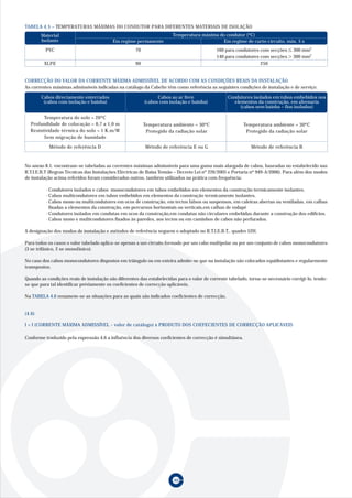 TABELA 4.5 – TEMPERATURAS MÁXIMAS DO CONDUTOR PARA DIFERENTES MATERIAIS DE ISOLAÇÃO
        Material                                                       Temperatura máxima do condutor (ºC)
        Isolante                          Em regime permanente                              Em regime de curto-circuito, máx. 5 s
          PVC                                        70                                     160 para condutores com secções      300 mm2
                                                                                            140 para condutores com secções      300 mm2
         XLPE                                        90                                                         250


CORRECÇÃO DO VALOR DA CORRENTE MÁXIMA ADMISSÍVEL DE ACORDO COM AS CONDIÇÕES REAIS DA INSTALAÇÃO.
As correntes máximas admissíveis indicadas na catálogo da Cabelte têm como referência as seguintes condições de instalação e de serviço:

        Cabos directamente enterrados                           Cabos ao ar livre                Condutores isolados em tubos embebidos nos
         (cabos com isolação e bainha)                    (cabos com isolação e bainha)             elementos da construção, em alvenaria
                                                                                                       (cabos sem bainha – fios isolados)

        Temperatura do solo = 20ºC
  Profundidade de colocação = 0,7 a 1,0 m                 Temperatura ambiente = 30ºC                     Temperatura ambiente = 30ºC
  Resistividade térmica do solo = 1 K.m/W                  Protegido da radiação solar                     Protegido da radiação solar
        Sem migração de humidade

           Método de referência D                         Método de referência E ou G                        Método de referência B



No anexo 8.1. encontram-se tabeladas as correntes máximas admissíveis para uma gama mais alargada de cabos, baseadas no estabelecido nas
R.T.I.E.B.T (Regras Técnicas das Instalações Eléctricas de Baixa Tensão – Decreto Lei nº 226/2005 e Portaria nº 949-A/2006). Para além dos modos
de instalação acima referidos foram considerados outros, também utilizados na prática com frequência:

          · Condutores isolados e cabos monocondutores em tubos embebidos em elementos da construção termicamente isolantes.
          · Cabos multicondutores em tubos embebidos em elementos da construção termicamente isolantes.
          · Cabos mono ou multicondutores em ocos de construção, em tectos falsos ou suspensos, em caleiras abertas ou ventiladas, em calhas
            fixadas a elementos da construção, em percursos horizontais ou verticais,em calhas de rodapé
          · Condutores isolados em condutas em ocos da construção,em condutas não circulares embebidas durante a construção dos edifícios.
          · Cabos mono e multicondutores fixados às paredes, aos tectos ou em caminhos de cabos não perfurados.

A designação dos modos de instalação e métodos de referência seguem o adoptado no R.T.I.E.B.T., quadro 52H.

Para todos os casos o valor tabelado aplica-se apenas a um circuito formado por um cabo multipolar ou por um conjunto de cabos monocondutores
(3 se trifásico, 2 se monofásico).

No caso dos cabos monocondutores dispostos em triângulo ou em esteira admite-se que na instalação são colocados equidistantes e regularmente
transpostos.

Quando as condições reais de instalação são diferentes das estabelecidas para o valor de corrente tabelado, torna-se necessário corrigi-lo, tendo-
se que para tal identificar préviamente os coeficientes de correcção aplicáveis.

Na TABELA 4.6 resumem-se as situações para as quais são indicados coeficientes de correcção.


(4.6)

I = I (CORRENTE MÁXIMA ADMISSÍVEL - valor de catálogo) x PRODUTO DOS COEFECIENTES DE CORRECÇÃO APLICÁVEIS

Conforme traduzido pela expressão 4.6 a influência dos diversos coeficientes de correcção é simultânea.




                                                                       40
 