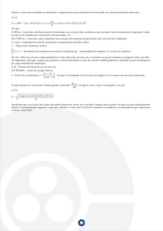 Assim, o custo total envolvido na instalação e exploração de uma instalação eléctrica pode ser representado pela expressão:

(4.12)
                                         ρ
Ctotal () = (A + B x S) x ltotal + c x     ltotal x IMQ2 x h x CE x f x 10-3
                                         S
Em que:
A ( /m) – Custo fixo, não directamente relacionado com a secção dos condutores, por exemplo: custo da instalação respeitante à mão
de obra, aos trabalhos de construção civil associados, etc...
B x S ( /m) – Custo dos cabos admitindo uma relação directamente proporcional com a secção dos condutores
ltotal (m) – Comprimento total da canalização (comprimento total dos cabos)
c – Número de condutores activos
ρ
   ltotal (Ω) - Resistência do comprimento total da canalização (ρ –resistividade do condutor, S- secção do condutor)
S
IMQ (A) - Valor da corrente média quadrática (o valor eficaz da corrente não se mantém em geral constante ao longo de todo o período
de exploração, pelo que, sempre que possível, se deva determinar o valor de corrente média quadrática cálculado através do diagrama
de carga estimado da instalação)
h (h) - Número de horas de serviço por ano
CE ( /kWh) – Custo da energia elétrica
                               (1 + t)n -1
f – Factor de actualização f =              em que t corresponde à taxa de juro do capital e n é o número de anos de exploração.
                               t x (1 + t)n

O valor mínimo do custo total é obtido quando a derivada
                                                            ∂Ctotal for igual a zero, a que corresponde a secção:
                                                             ∂S
(4.13)


S=       3 x ρ x IMQ2 x h x CE x 10-3 x f
                        B
Atendendo que as secções dos cabos são valores discretos, dever-se-á escolher começar por escolher as duas secções imediatamente
inferior e imediatamente superio e, com elas, calcular o custo total. A secção económica a considerar corresponderá à que representa
o menor custo total.




                                                                     51
 