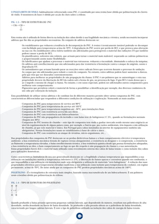 O POLICLORETO DE VINILO, habitualmente referenciado como PVC, é constituido por uma resina base obtida por polimerização do cloreto
de vinilo. O monómero de base é obtido por acção do cloro sobre o etileno.


FIG. 1.3 – TIPO DE ESTRUTURA DO PVC
  CH2 CH

        Cl


Esta resina não é utilizada de forma directa na isolação dos cabos devido à sua fragilidade mecânica e térmica, sendo necessário incorporar
aditivos que lhe dão as propriedades necessárias. Do conjunto de aditivos destacam-se:

         · Os estabilizantes que reduzem a tendência de decomposição do PVC. A resina é termicamente instável podendo-se decompor
           com facilidade para temperaturas acima de 70ºC. A degradação do PVC ocorre por perda de HCl, o que provoca uma alteração
           na sua cor. Os estabilizantes ultra violeta também são adicionados para protegerem o material das radiações UV que também
           podem causar a perda de HCl;
         · Os plastificantes, solventes não voláteis, que actuam para tornar o material mais maleável, separando as cadeias polímericas
           e proporcionando assim maior flexibilidade;
         · Os lubrificantes que ajudam a processar o material nas extrusoras, reduzem a viscosidade, diminuindo o esforço da máquina;
         · Os aditivos anti-envelhecimento que são adicionados para dar resistência à formulação contra o ataque do oxigénio, ozono e
           degradação UV;
         · Os antioxidantes que actuam fazendo parar as reacções entre radicais livres que ocorrem durante o processo de oxidação;
         · As cargas que são adicionadas para reduzir o custo do composto. No entanto, estes aditivos podem fazer aumentar a dureza,
           pelo que têm que ser doseados convenientemente;
         · Aditivos para melhorar as propriedades de não propagação da chama. O PVC é um polímero que se autoextingue e esta sua
           propriedade decorre da libertação do HCl da cadeia sob a forma de gás, na presença do fogo. O gás HCl é mais denso que o
           ar e impede o mesmo de chegar à chama. No entanto, e em casos especiais, podem ser adicionados outros componentes para
           melhorar este comportamento.
         · Pigmentos que permitem colorir o material de forma a possibilitar a identificação,por exemplo, dos diversos condutores de
           um cabo por coloração da isolação.

Esta possibilidade de utilizar vários aditivos e de combiná-los de diferente maneira permite obter vários compostos de PVC, com
características diferenciadas que respondem a diferentes condições de utilização e exploração. Nomeando as mais usadas:

         · Compostos de PVC para temperaturas de servico até 90ºC
         · Compostos de PVC para temperaturas de serviço até 105ºC
         · Compostos de PVC para temperaturas negativas até -30ºC, para instalações fixas
         · Compostos de PVC com resistência acrescida aos óleos
         · Compostos de PVC com resistência aos hidrocarbonetos
         · Compostos de PVC não propagadores do incêndio e com baixo teor de halógeneos ( 5% , quando as formulações normais
           chegam aos 30%)
         · Compostos de PVC isentos de chumbo – este tipo de compostos tem vindo a ganhar mercado sendo mesmo uma exigência ao
           nível da regulamentação de alguns países como, por exemplo, a Suécia que, por razões ambientais, têm imposto a não utilização
           de chumbo, já que este material é tóxico. Em Portugal para cabos instalados no interior de equipamentos também são
           obrigatórios. Nestas formulações usam-se estabilizantes à base de cálcio e zinco.
         · Compostos de PVC com resistência ao ataque de térmitas, micro-organismos, etc...

Das propriedades dos compostos de PVC destacam-se as perdas dieléctricas baixas e o bom comportamento eléctrico à temperatura
ambiente; a boa resistência mecânica (tensão de ruptura versus alongamento), a resistência ao desgaste e à compressão, a resistência
ao fluimento a temperaturas elevadas, o baixo envelhecimento térmico, a boa resistência química desde que possua formulações adequadas,
a boa resistência ao óleo, o bom comportamento ao fogo no que diz respeito à não propagação da chama e a sua autoextinção.
Estas propriedades fazem dele o material mais utilizado como revestimento externo dos cabos de baixa tensão e como isolante dos cabos
para aplicações domésticas.

Como características limitadoras do seu uso generalizado destacam-se: a fragilidade a baixas temperaturas que impossibilita a sua
utilização em instalações movéis a temperaturas inferiores a -5ºC; a libertação de fumos opacos e corrosivos quando em combustão, o
que impossibilita a sua utilização em instalações onde seja obrigatório a utilização de materiais “zero halogéneos”. A redução das suas
propriedades eléctricas para temperaturas elevadas condiciona a sua utilização como isolante para temperaturas do condutor, em regime
permanente, acima de 70ºC. De notar ainda que os compostos de PVC perdem propriedades mecânicas acima de 140ºC.

POLIETILENO – É o termoplástico de estrutura mais simples, baseado numa macromolécula de um hidrocarboneto. É um polímero
semi-cristalino obtido por polimerização do etileno.


FIG. 1.4 – TIPO DE ESTRUTURA DO POLIETILENO
H H

C   C

H   H


Quando produzido a baixa pressão apresenta pequenas cadeias laterais, que dependendo do número, resultam nos polietilenos de alta
densidade, média densidade ou linear de baixa densidade. Se produzido a alta pressão obtem-se o polietileno de baixa densidade,
caracterizado por longas cadeias laterais. É este o tipo de polietileno utilizado na isolação dos cabos de energia de baixa tensão.


                                                                    14
 