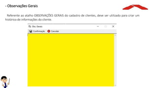 - Observações Gerais
Referente ao atalho OBSERVAÇÕES GERAIS do cadastro de clientes, deve ser utilizado para criar um
histórico de informações do cliente.
 