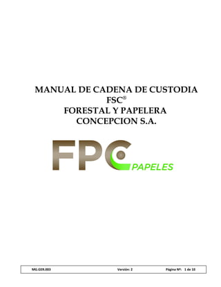 MANUAL DE CADENA DE CUSTODIA
FSC®
FORESTAL Y PAPELERA
CONCEPCION S.A.
MG.GER.003 Versión: 2 Página Nº: 1 de 10
 