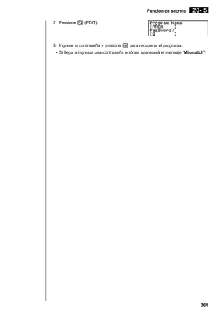 Función de secreto

20- 5

2. Presione 2 (EDIT).

3. Ingrese la contraseña y presione w para recuperar el programa.
• Si llega a ingresar una contraseña errónea aparecerá el mensaje “Mismatch”.

361

 