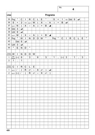 No.

Línea
35
36
37
38
39
40
41
42
43
44

Programa
Prog "
S =
Graph Y= N
Goto 3
Lbl 9
Graph Y= M
Prog "
: Goto
Lbl 3
" E

C
2
(
_
_
(
W
6
_
N

–

X –
I N
_

C
M
A

L
(
)

E
X
+

A ) +
D O W

I N
(–) 6
1 , 1

D
.

O W
3 , 6

I

C
R
(

x2

E
–

R

x

W

View
Window

Nombre
de archivo

C

1

Graph Y=

420

R
Graph Y=

" : S
– A )
B ^

=
+

B ^
" : Prog "

1 ⇒ Goto 9 _
B _

C

I

R

C

L

E

"

(–) 3

.

1

,

3

.

"

1

2

I
⇒
X

D

Nombre
de archivo

2

4

Graph Y=

(–)

R
(

L

2

.

3

,

X x2
– X

)

_
)

x

2

1

,

 