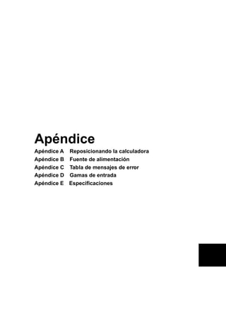 Apéndice
Apéndice A Reposicionando la calculadora
Apéndice B Fuente de alimentación
Apéndice C Tabla de mensajes de error
Apéndice D Gamas de entrada
Apéndice E Especificaciones

 