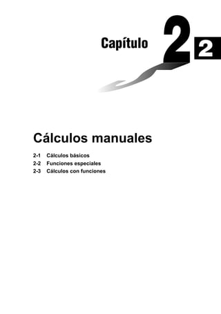 Capítulo

Cálculos manuales
2-1
2-2
2-3

Cálculos básicos
Funciones especiales
Cálculos con funciones

2

 