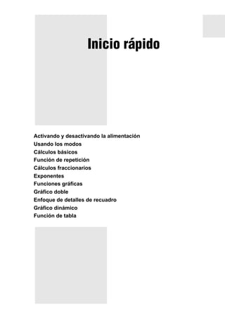 Inicio rápido

Activando y desactivando la alimentación
Usando los modos
Cálculos básicos
Función de repetición
Cálculos fraccionarios
Exponentes
Funciones gráficas
Gráfico doble
Enfoque de detalles de recuadro
Gráfico dinámico
Función de tabla

 