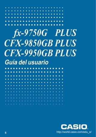 fx-9750G PLUS
CFX-9850GB PLUS
CFX-9950GB PLUS
Guía del usuario




S                  http://world.casio.com/edu_e/
 