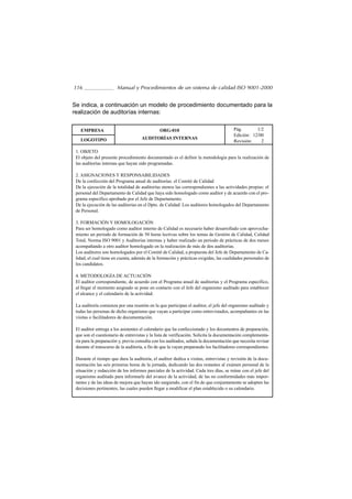 116                    Manual y Procedimientos de un sistema de calidad ISO 9001-2000


Se indica, a continuación un modelo de procedimiento documentado para la
realización de auditorías internas:


   EMPRESA                                     ORG-010                                  Pág.       1/2
                                                                                        Edición: 12/00
   LOGOTIPO                          AUDITORÍAS INTERNAS
                                                                                        Revisión:    2

 1. OBJETO
 El objeto del presente procedimiento documentado es el definir la metodología para la realización de
 las auditorías internas que hayan sido programadas.

 2. ASIGNACIONES Y RESPONSABILIDADES
 De la confección del Programa anual de auditorías: el Comité de Calidad
 De la ejecución de la totalidad de auditorías menos las correspondientes a las actividades propias: el
 personal del Departamento de Calidad que haya sido homologado como auditor y de acuerdo con el pro-
 grama específico aprobado por el Jefe de Departamento.
 De la ejecución de las auditorías en el Dpto. de Calidad: Los auditores homologados del Departamento
 de Personal.

 3. FORMACIÓN Y HOMOLOGACIÓN
 Para ser homologado como auditor interno de Calidad es necesario haber desarrollado con aprovecha-
 miento un periodo de formación de 50 horas lectivas sobre los temas de Gestión de Calidad, Calidad
 Total, Norma ISO 9001 y Auditorías internas y haber realizado un periodo de prácticas de dos meses
 acompañando a otro auditor homologado en la realización de más de dos auditorías.
 Los auditores son homologados por el Comité de Calidad, a propuesta del Jefe de Departamento de Ca-
 lidad, el cual tiene en cuenta, además de la formación y prácticas exigidas, las cualidades personales de
 los candidatos.

 4. METODOLOGÍA DE ACTUACIÓN
 El auditor correspondiente, de acuerdo con el Programa anual de auditorías y el Programa específico,
 al llegar el momento asignado se pone en contacto con el Jefe del organismo auditado para establecer
 el alcance y el calendario de la actividad.

 La auditoría comienza por una reunión en la que participan el auditor, el jefe del organismo auditado y
 todas las personas de dicho organismo que vayan a participar como entrevistados, acompañantes en las
 visitas o facilitadores de documentación.

 El auditor entrega a los asistentes el calendario que ha confeccionado y los documentos de preparación,
 que son el cuestionario de entrevistas y la lista de verificación. Solicita la documentación complementa-
 ria para la preparación y, previa consulta con los auditados, señala la documentación que necesita revisar
 durante el transcurso de la auditoría, a fin de que la vayan preparando los facilitadores correspondientes.

 Durante el tiempo que dura la auditoría, el auditor dedica a visitas, entrevistas y revisión de la docu-
 mentación las seis primeras horas de la jornada, dedicando las dos restantes al exámen personal de la
 situación y redacción de los informes parciales de la actividad. Cada tres días, se reúne con el jefe del
 organismo auditado para informarle del avance de la actividad, de las no conformidades más impor-
 tantes y de las ideas de mejora que hayan ido surgiendo, con el fin de que conjuntamente se adopten las
 decisiones pertinentes, las cuales pueden llegar a modificar el plan establecido o su calendario.
 