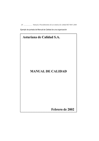 20              Manual y Procedimientos de un sistema de calidad ISO 9001-2000


Ejemplo de portada de Manual de Calidad de una organización



  Asturiana de Calidad S.A.




            MANUAL DE CALIDAD




                                          Febrero de 2002
 