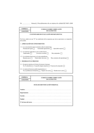 56                               Manual y Procedimientos de un sistema de calidad ISO 9001-2000


    EMPRESA                                                    CURSILLO SOBRE FABRICACIÓN
    LOGOTIPO                                                          DE ELEMENTOS

                             CUESTIONARIO DE EVALUACIÓN DEPARTAMENTAL


Por favor, señale con una “X” las cuadrículas de las respuestas que más se aproximen a su impresión
del cursillo.

1.- APRECIACIÓN DE CONOCIMIENTOS

1.1.- Los conocimientos de los asistentes sobre la materia han:
      Permanecido igual           Aumentado ligeramente                                              Apreciable mejoría

1.2.- Las materias explicadas en este cursillo fueron:
       Inadecuadas              Conviene revisarlas                                            Muy apropiadas

1.3.- Los asistentes dicen que en el curso aprendieron:
      Bastante poco           Podría haber sido más                                          Muy contentos del aprendizaje

2.- MEJORAS EN EL PROCESO

2.1.- Se aprecia mejoría en la forma de ejecutar el proceso:
      No. En absoluto        Se percibe alguna mejoría       El proceso ha mejorado

2.2.- La mejora del proceso podría incrementarse si:
      No es problema de formación        Repetir este curso                                           Diseñar nuevo curso




    EMPRESA                                                    CURSILLO SOBRE FABRICACIÓN
    LOGOTIPO                                                          DE ELEMENTOS



                                         FICHA DE IDENTIFICACIÓN PERSONAL


Nombre: . . . . . . . . . . . . . . . . . . . . . . . . . . . . . . . . . . . . . . . . . . . . . . . . . . . . . . . . . . . . . . . . . . . . . . . . .

Departamento: . . . . . . . . . . . . . . . . . . . . . . . . . . . . . . . . . . . . . . . . . . . . . . . . . . . . . . . . . . . . . . . . . . . .

Sección: . . . . . . . . . . . . . . . . . . . . . . . . . . . . . . . . . . . . . . . . . . . . . . . . . . . . . . . . . . . . . . . . . . . . . . . . . .

Equipo: . . . . . . . . . . . . . . . . . . . . . . . . . . . . . . . . . . . . . . . . . . . . . . . . . . . . . . . . . . . . . . . . . . . . . . . . . .

Nº de horas del curso: . . . . . . . . . . . . . . . . . . . . . . . . . . . . . . . . . . . . . . . . . . . . . . . . . . . . . . . . . . . . . .
 