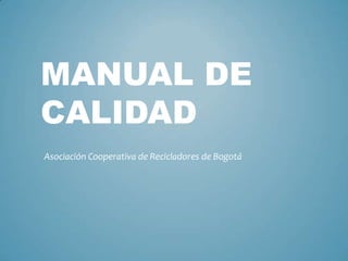 MANUAL DE
CALIDAD
Asociación Cooperativa de Recicladores de Bogotá

 