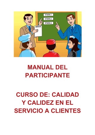 MANUAL DEL
PARTICIPANTE
CURSO DE: CALIDAD
Y CALIDEZ EN EL
SERVICIO A CLIENTES
MA
 