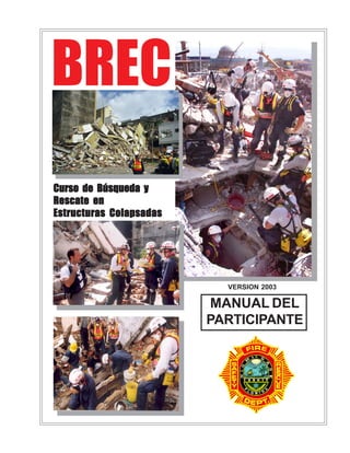 BREC
Curso de Búsqueda y
Rescate en
Estructuras Colapsadas




                           VERSION 2003

                         MANUAL DEL
                         PARTICIPANTE
 