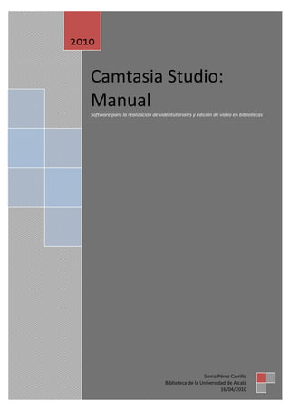 Camtasia Studio:
Manual
Software para la realización de videotutoriales y edición de vídeo en bibliotecas
2010
Sonia Pérez Carrillo
Biblioteca de la Universidad de Alcalá
16/04/2010
 