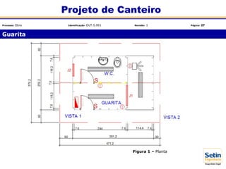 Figura 1 – Planta
Guarita
Projeto de Canteiro
Processo: Obra Identificação: OUT.5.001 Revisão: 1 Página: 27
 