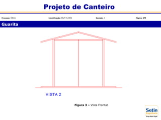 Figura 3 – Vista Frontal
Guarita
Projeto de Canteiro
Processo: Obra Identificação: OUT.5.001 Revisão: 1 Página: 29
 