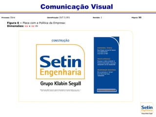 Figura 6 – Placa com a Política da Empresa:
Dimensões: xx x xx m
Comunicação Visual
Processo: Obra Identificação: OUT.5.001 Revisão: 1 Página: 50
 
