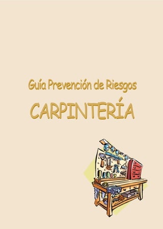 GuíaPrevencióndeRiesgos
CARPINTERÍA
GuíaPrevencióndeRiesgos
CARPINTERÍA
 