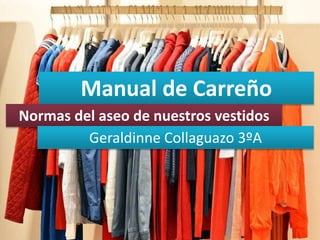 Manual de Carreño
Normas del aseo de nuestros vestidos
Geraldinne Collaguazo 3ºA
 