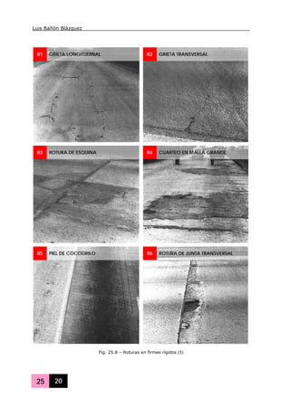 Luis Bañón Blázquez
25 20
R1 GRIETA LONGITUDINAL R2 GRIETA TRANSVERSAL
R3 ROTURA DE ESQUINA R4 CUARTEO EN MALLA GRANDE
R5 PIEL DE COCODRILO R6 ROTURA DE JUNTA TRANSVERSAL
Fig. 25.8 – Roturas en firmes rígidos (I)
 