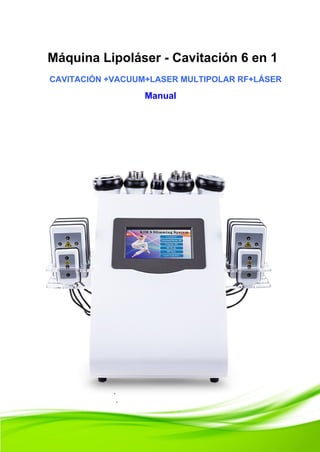 Máquina Lipoláser - Cavitación 6 en 1
CAVITACIÓN +VACUUM+LASER MULTIPOLAR RF+LÁSER
Manual
 
