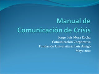 Jorge Luis Mora Rocha Comunicación Corporativa Fundación Universitaria Luis Amigó Mayo 2010 