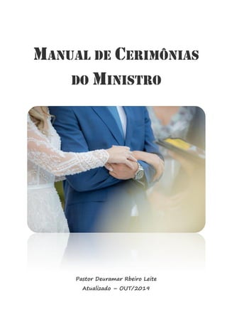 MANUAL DE CERIMÔNIAS
DO MINISTRO
Pastor Deuramar Rbeiro Leite
Atualizado – OUT/2019
 