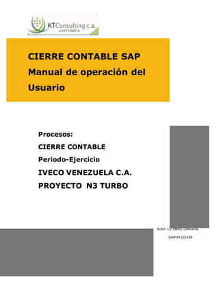 CIERRE CONTABLE SAP
Manual de operación del
Usuario
Autor: Lic.Henry Clemente
SAP-FI-CO-FM
Procesos:
CIERRE CONTABLE
Periodo-Ejercicio
IVECO VENEZUELA C.A.
PROYECTO N3 TURBO
 