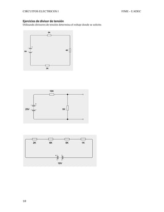 CIRCUITOS ELECTRICOS I FIME - UADEC	
	18	
Ejercicios	de	divisor	de	tensión	
Utilizando	divisores	de	tensión	determina	el	voltaje	donde	se	solicite.	
	
	
	
	
	
	
	
	
	
	
	
	
	
	
	
	
	
	
 