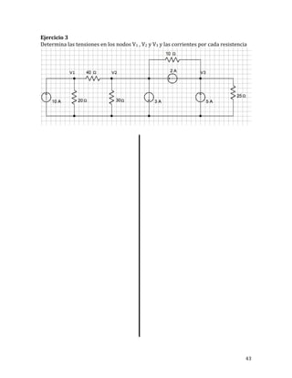 43	
Ejercicio	3	
Determina	las	tensiones	en	los	nodos	V1	,	V2	y	V3	y	las	corrientes	por	cada	resistencia	
	
	
	
	
	
	
	
	
	
	
	
	
	
	
	
	
	
	
	
	
	
	
	
	
	
	
	
	
	
	
	
	
	
 