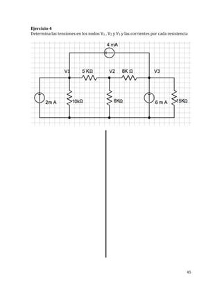 45	
Ejercicio	4	
Determina	las	tensiones	en	los	nodos	V1	,	V2	y	V3	y	las	corrientes	por	cada	resistencia	
	
	
	
	
	
	
	
	
	
	
	
	
	
	
	
	
	
	
	
	
	
	
	
	
	
	
	
	
 