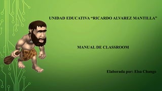 UNIDAD EDUCATIVA “RICARDO ALVAREZ MANTILLA”
MANUAL DE CLASSROOM
Elaborada por: Elsa Chango
 