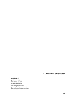 98
6.3. DERMATITIS GANGRENOSA
SINONIMIAS
Gangrena del ala
Podedubre del ala
Celulitis gangrenosa
Dermatomiositis gangrenosa
 