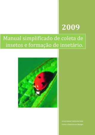 2009
Universidade Federal de Goiás
Ensino a Distância em Biologia
Manual simplificado de coleta de
insetos e formação de insetário.
 